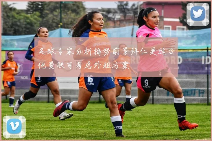足球专家分析梅努前景拜仁更适合他曼联可考虑外租方案