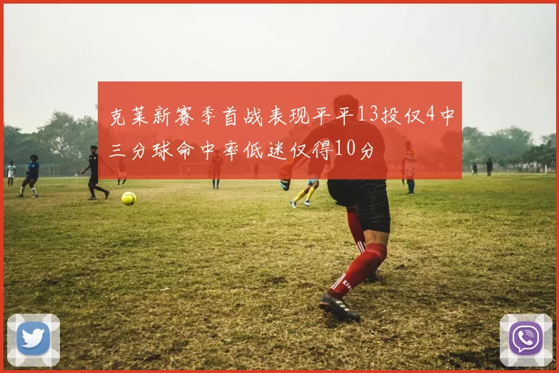 克莱新赛季首战表现平平13投仅4中三分球命中率低迷仅得10分