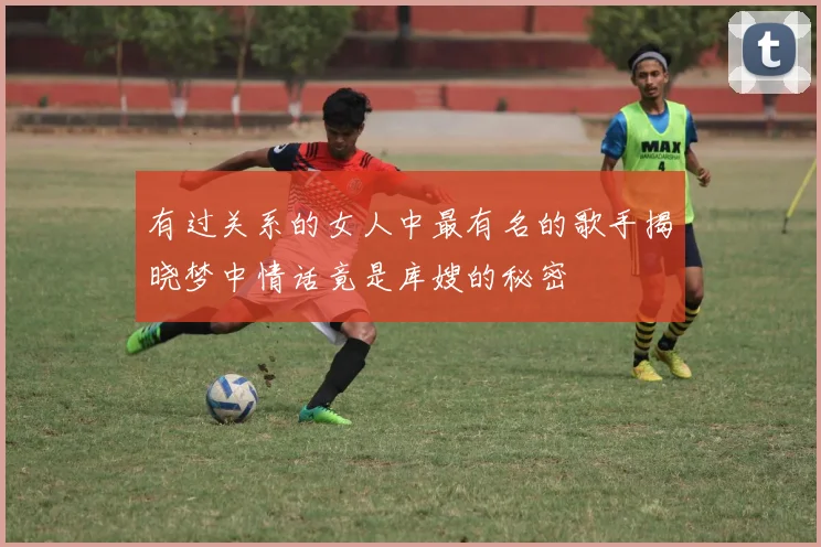 有过关系的女人中最有名的歌手揭晓梦中情话竟是库嫂的秘密