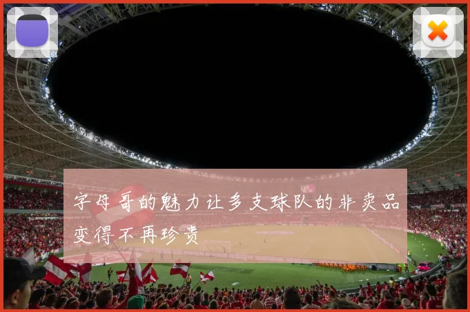 字母哥的魅力让多支球队的非卖品变得不再珍贵