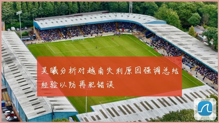 吴曦分析对越南失利原因强调总结经验以防再犯错误