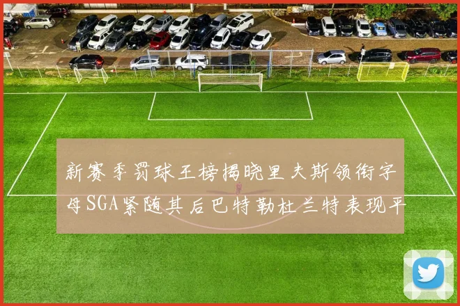 新赛季罚球王榜揭晓里夫斯领衔字母SGA紧随其后巴特勒杜兰特表现平平
