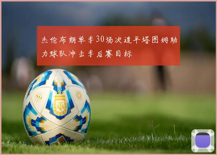杰伦布朗单季30场次追平塔图姆助力球队冲击季后赛目标