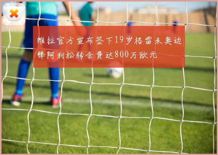 维拉官方宣布签下19岁格雷米奥边锋阿利松转会费达800万欧元