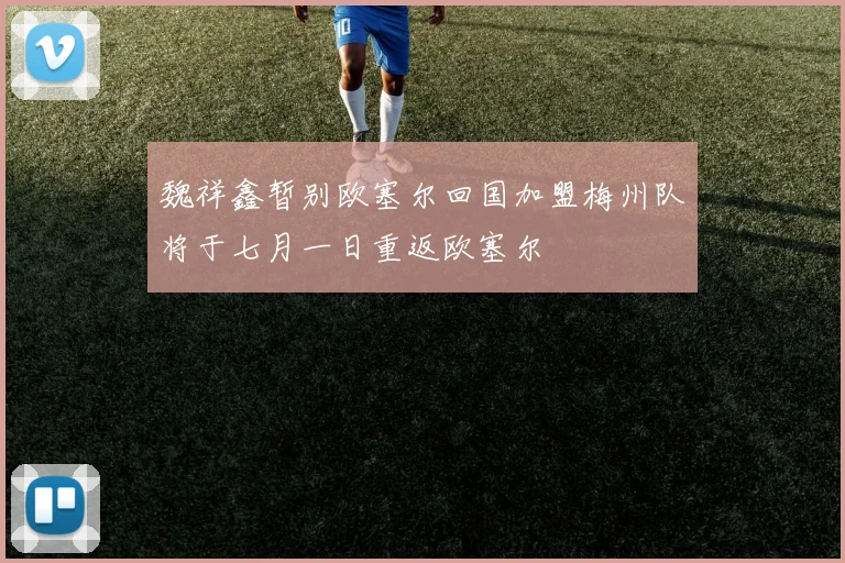 魏祥鑫暂别欧塞尔回国加盟梅州队将于七月一日重返欧塞尔