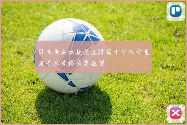 贝洛蒂成功接受左膝前十字韧带重建手术重伤恢复在望