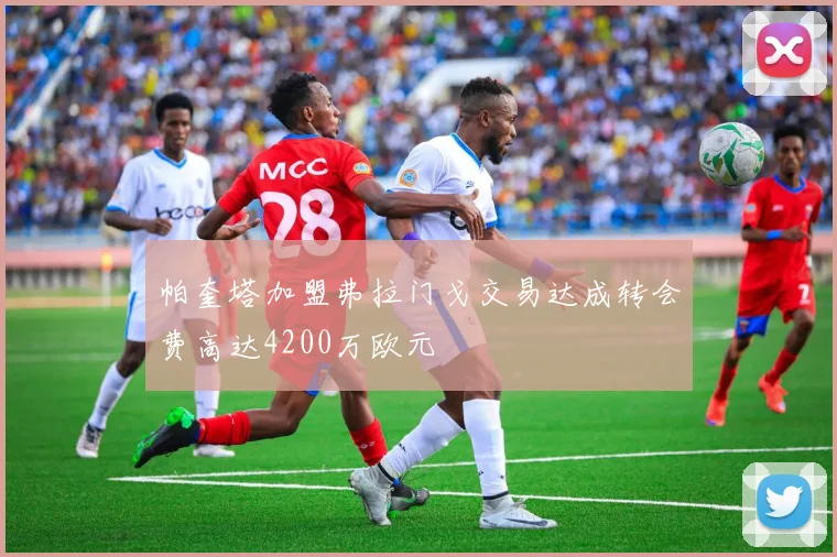 帕奎塔加盟弗拉门戈交易达成转会费高达4200万欧元