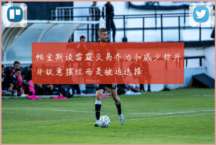 帕金斯谈雷霆交易乔治和威少称并非故意摆烂而是被迫选择