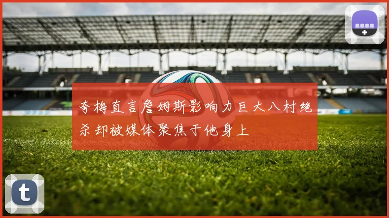 夸梅直言詹姆斯影响力巨大八村绝杀却被媒体聚焦于他身上