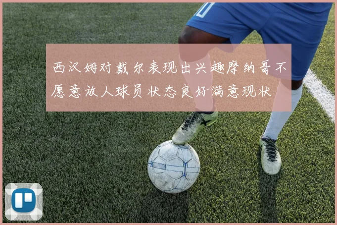 西汉姆对戴尔表现出兴趣摩纳哥不愿意放人球员状态良好满意现状