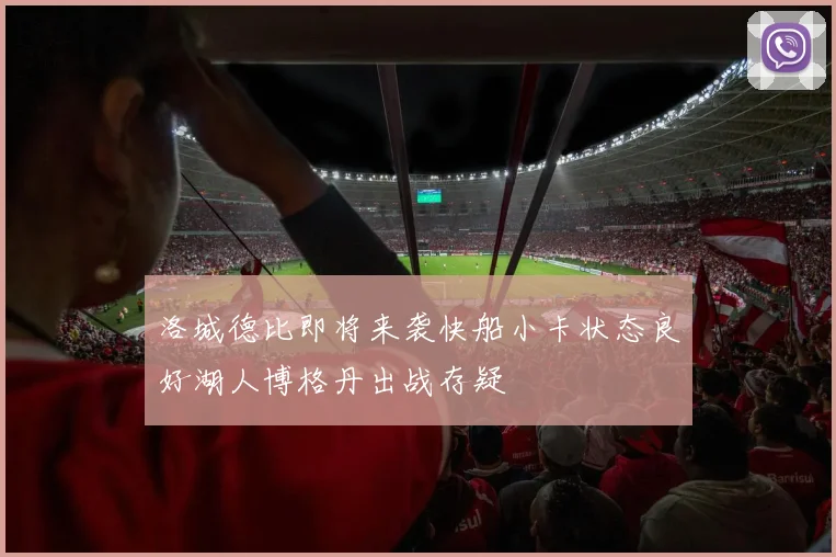 洛城德比即将来袭快船小卡状态良好湖人博格丹出战存疑