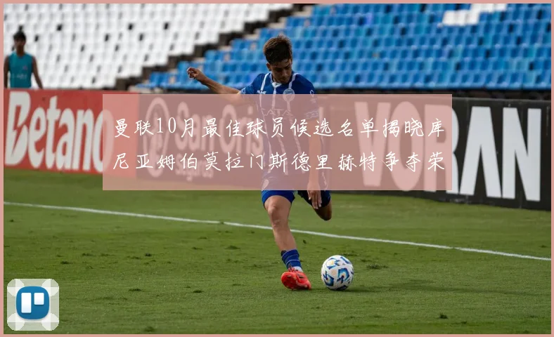 曼联10月最佳球员候选名单揭晓库尼亚姆伯莫拉门斯德里赫特争夺荣誉