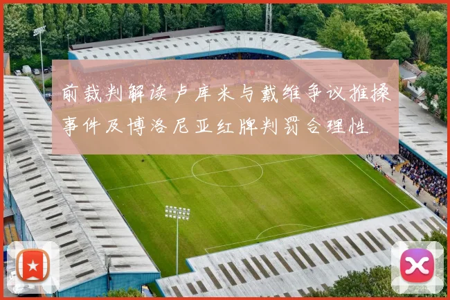 前裁判解读卢库米与戴维争议推搡事件及博洛尼亚红牌判罚合理性