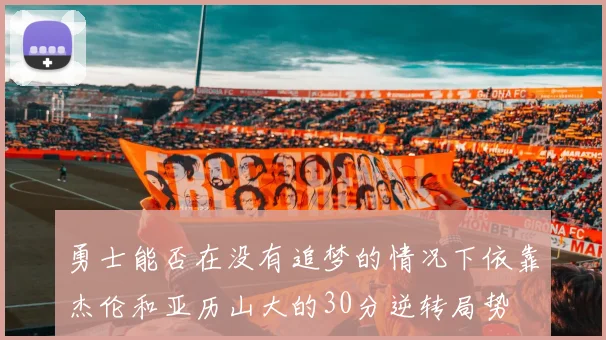 勇士能否在没有追梦的情况下依靠杰伦和亚历山大的30分逆转局势