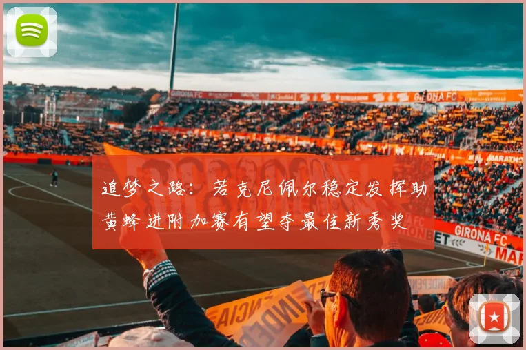 追梦之路：若克尼佩尔稳定发挥助黄蜂进附加赛有望夺最佳新秀奖
