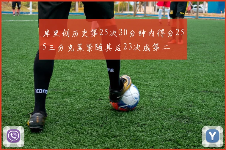库里创历史第25次30分钟内得分255三分克莱紧随其后23次成第二